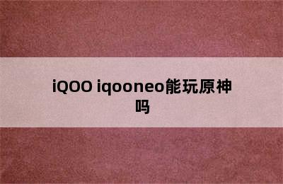 iQOO iqooneo能玩原神吗